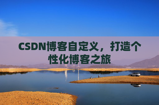 CSDN博客自定义，打造个性化博客之旅