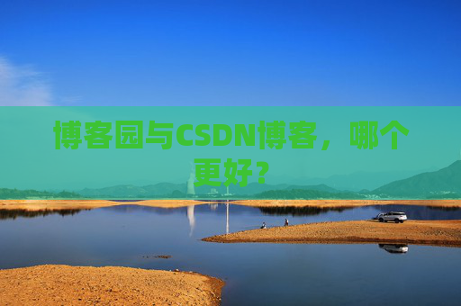 博客园与CSDN博客，哪个更好？