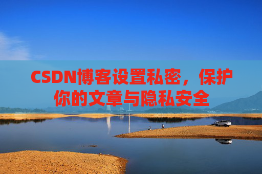 CSDN博客设置私密，保护你的文章与隐私安全