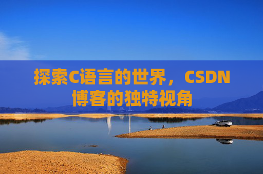探索C语言的世界，CSDN博客的独特视角