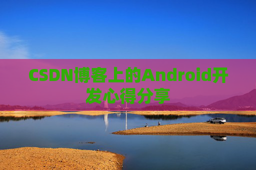 CSDN博客上的Android开发心得分享